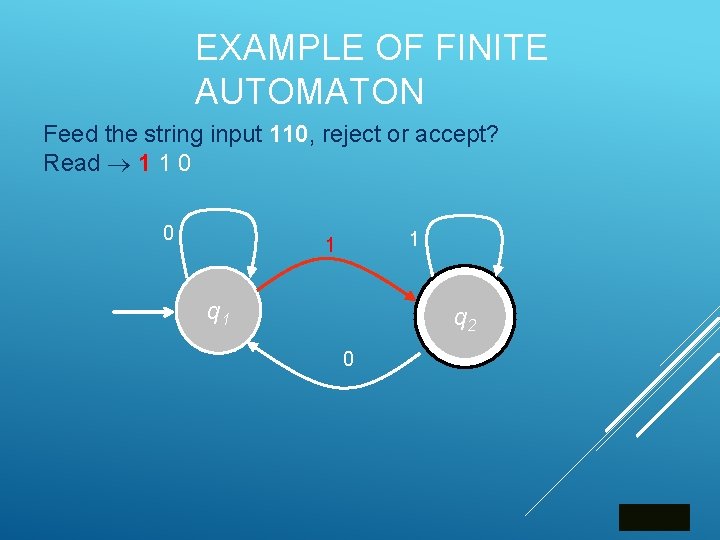 EXAMPLE OF FINITE AUTOMATON Feed the string input 110, reject or accept? Read 1