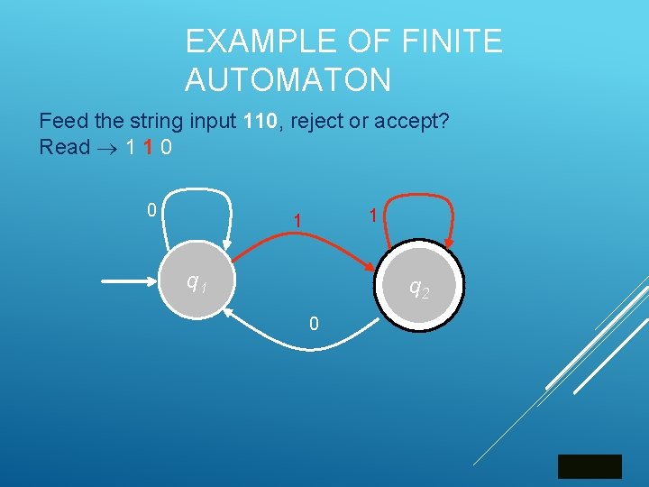EXAMPLE OF FINITE AUTOMATON Feed the string input 110, reject or accept? Read 1