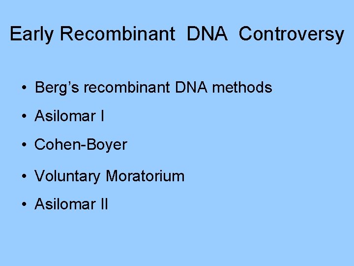 Early Recombinant DNA Controversy • Berg’s recombinant DNA methods • Asilomar I • Cohen-Boyer