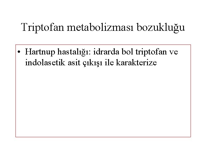 Triptofan metabolizması bozukluğu • Hartnup hastalığı: idrarda bol triptofan ve indolasetik asit çıkışı ile