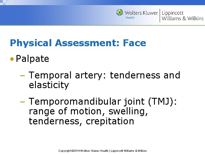 Physical Assessment: Face • Palpate – Temporal artery: tenderness and elasticity – Temporomandibular joint Physical Assessment: Face • Palpate – Temporal artery: tenderness and elasticity – Temporomandibular joint