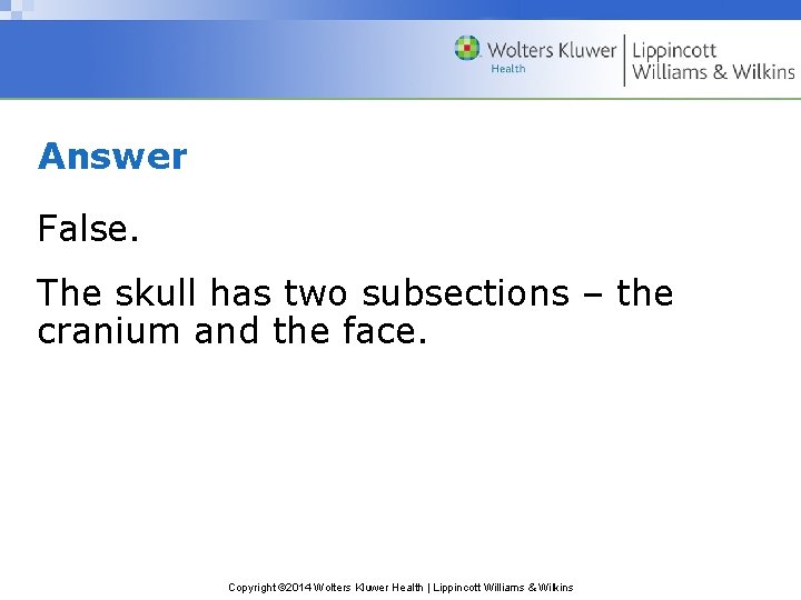 Answer False. The skull has two subsections – the cranium and the face. Copyright Answer False. The skull has two subsections – the cranium and the face. Copyright