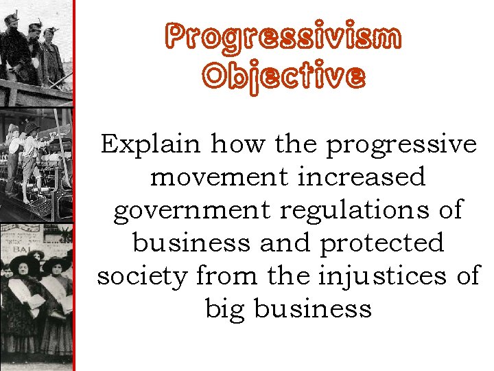 Progressivism Objective Explain how the progressive movement increased government regulations of business and protected