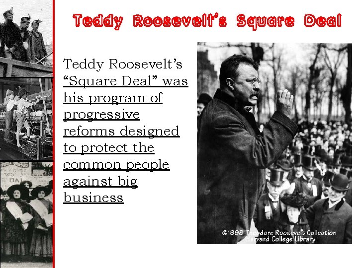 Teddy Roosevelt’s Square Deal Teddy Roosevelt’s “Square Deal” was his program of progressive reforms