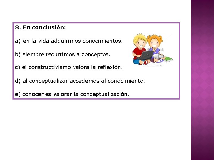 3. En conclusión: a) en la vida adquirimos conocimientos. b) siempre recurrimos a conceptos.