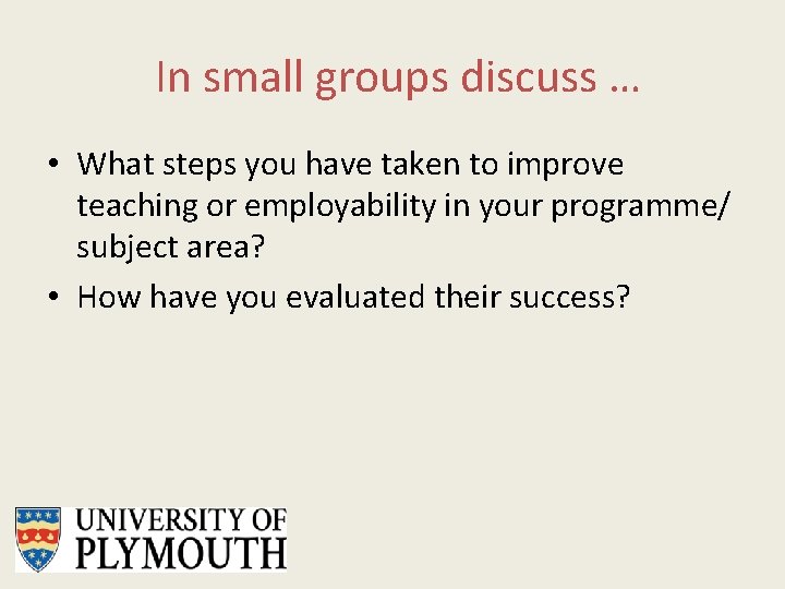 In small groups discuss … • What steps you have taken to improve teaching
