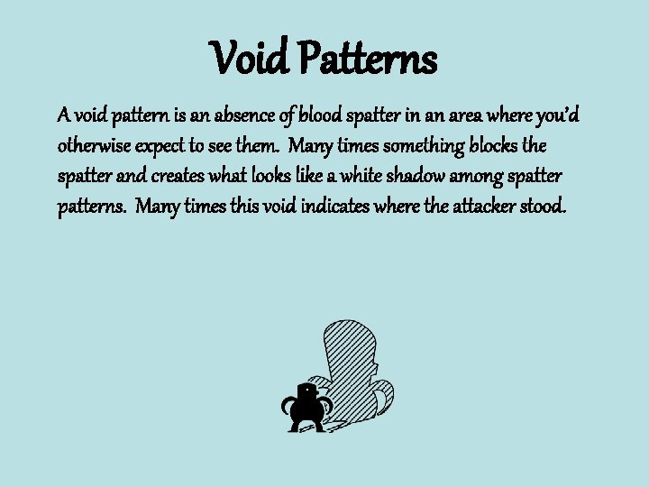 Void Patterns A void pattern is an absence of blood spatter in an area