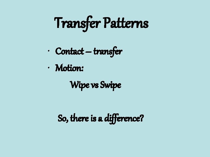 Transfer Patterns • Contact – transfer • Motion: Wipe vs Swipe So, there is