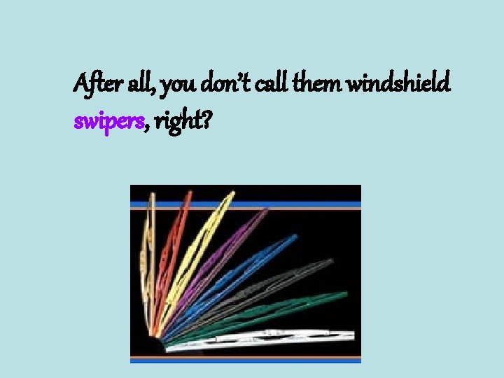 After all, you don’t call them windshield swipers, right? 