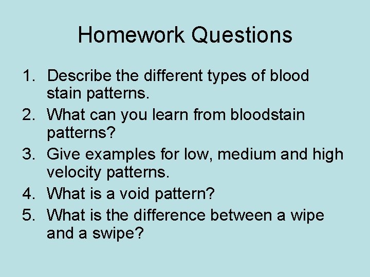 Homework Questions 1. Describe the different types of blood stain patterns. 2. What can