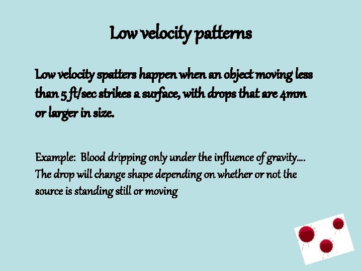 Low velocity patterns Low velocity spatters happen when an object moving less than 5