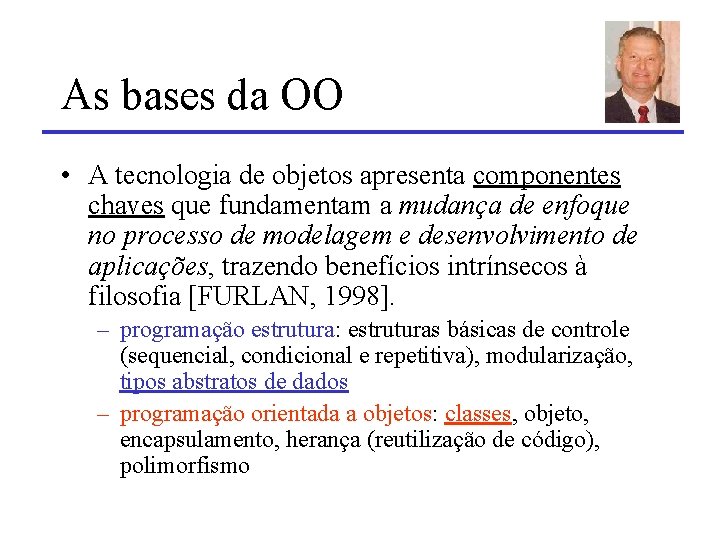 As bases da OO • A tecnologia de objetos apresenta componentes chaves que fundamentam