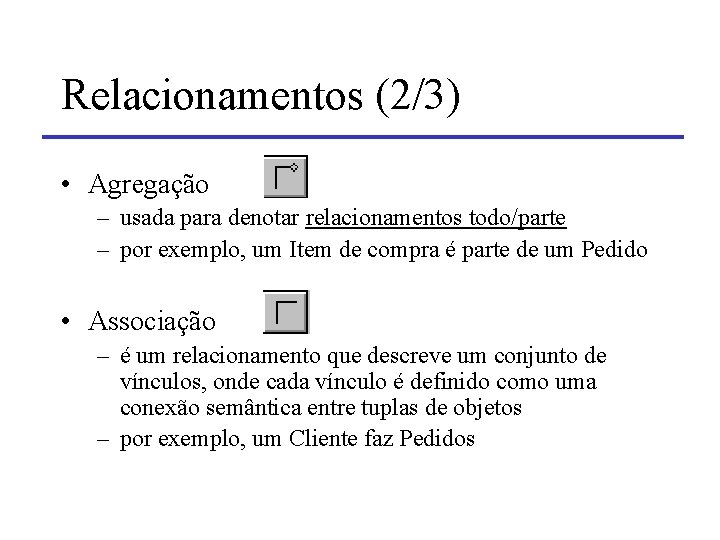 Relacionamentos (2/3) • Agregação – usada para denotar relacionamentos todo/parte – por exemplo, um