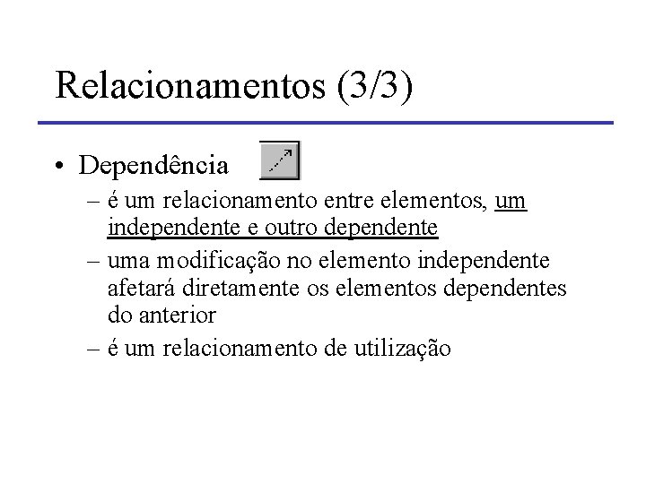 Relacionamentos (3/3) • Dependência – é um relacionamento entre elementos, um independente e outro