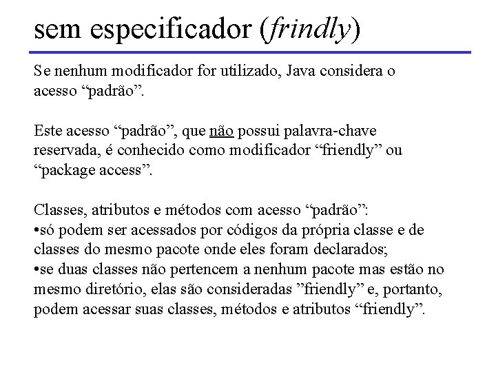 sem especificador (frindly) Se nenhum modificador for utilizado, Java considera o acesso “padrão”. Este