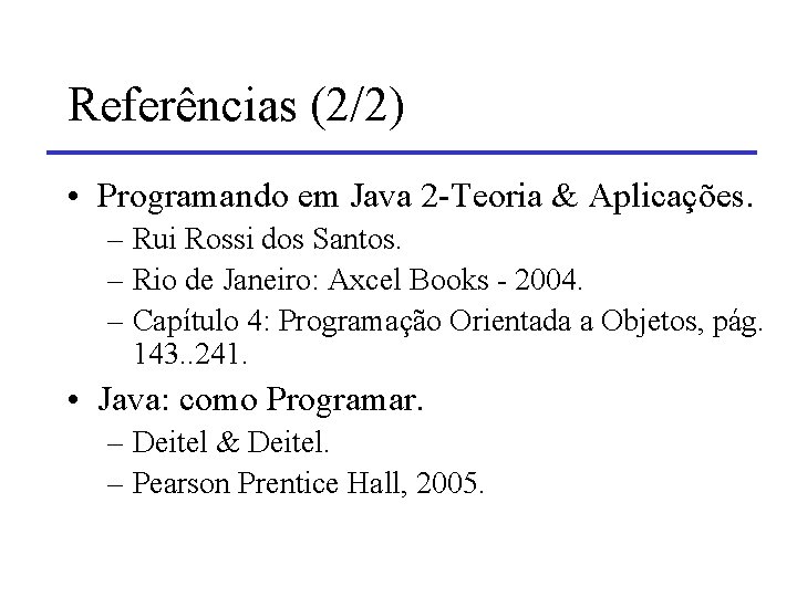 Referências (2/2) • Programando em Java 2 -Teoria & Aplicações. – Rui Rossi dos