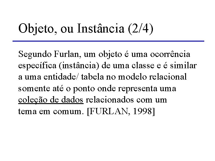 Objeto, ou Instância (2/4) Segundo Furlan, um objeto é uma ocorrência específica (instância) de