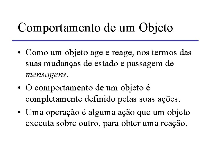 Comportamento de um Objeto • Como um objeto age e reage, nos termos das