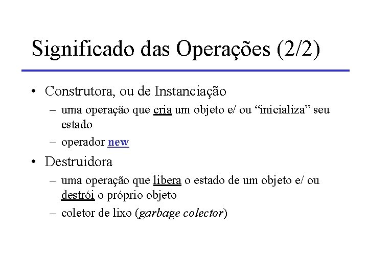 Significado das Operações (2/2) • Construtora, ou de Instanciação – uma operação que cria