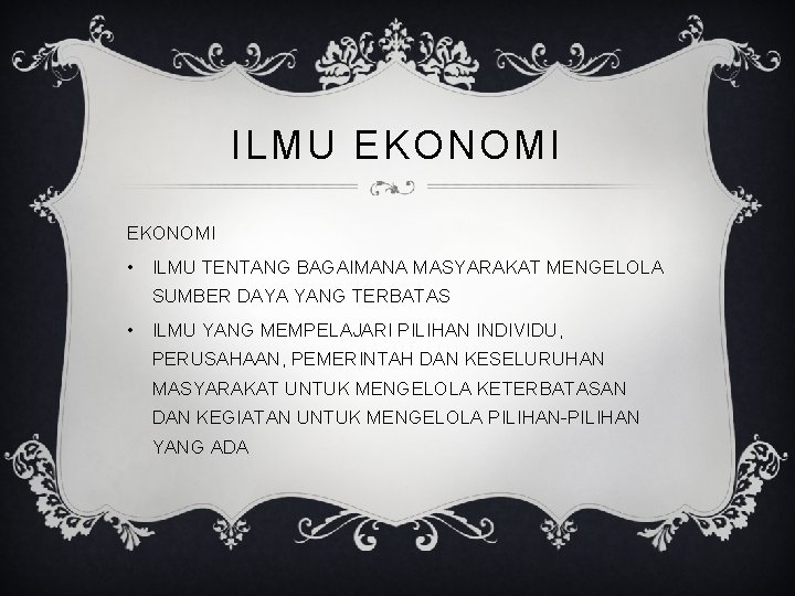 ILMU EKONOMI • ILMU TENTANG BAGAIMANA MASYARAKAT MENGELOLA SUMBER DAYA YANG TERBATAS • ILMU