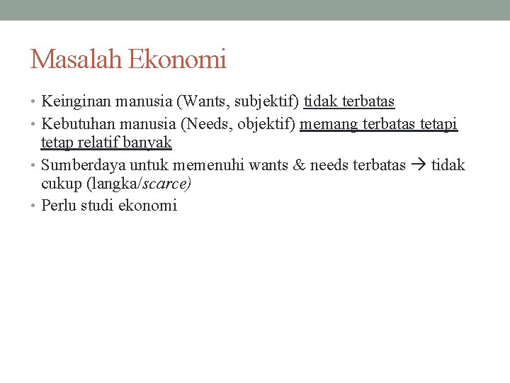 Masalah Ekonomi • Keinginan manusia (Wants, subjektif) tidak terbatas • Kebutuhan manusia (Needs, objektif)