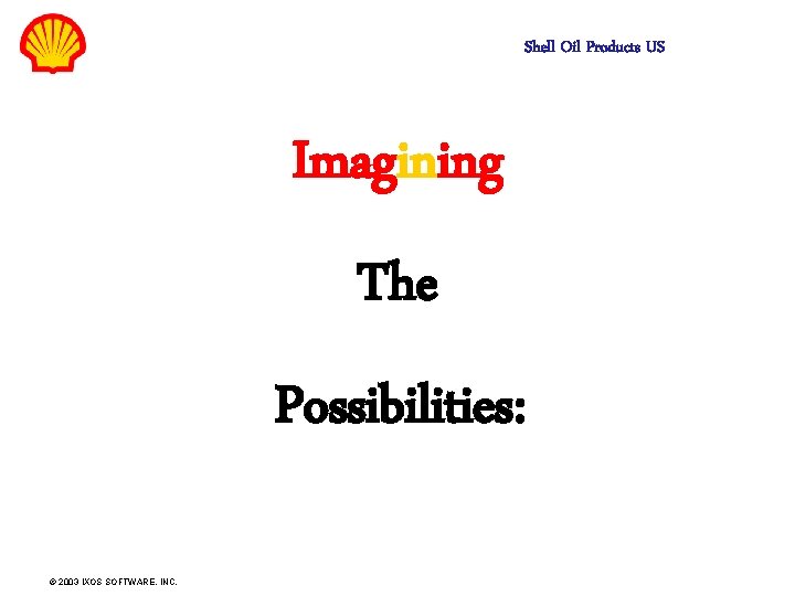Shell Oil Products US Imagining The Possibilities: © 2003 IXOS SOFTWARE, INC. 