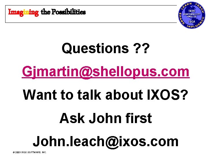 Imagining the Possibilities Questions ? ? Gjmartin@shellopus. com Want to talk about IXOS? Ask