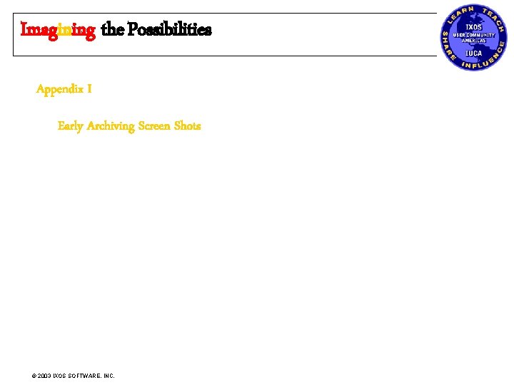 Imagining the Possibilities Appendix I Early Archiving Screen Shots © 2003 IXOS SOFTWARE, INC.