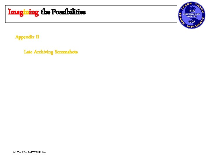 Imagining the Possibilities Appendix II Late Archiving Screenshots © 2003 IXOS SOFTWARE, INC. 