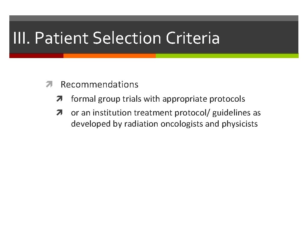 III. Patient Selection Criteria Recommendations formal group trials with appropriate protocols or an institution