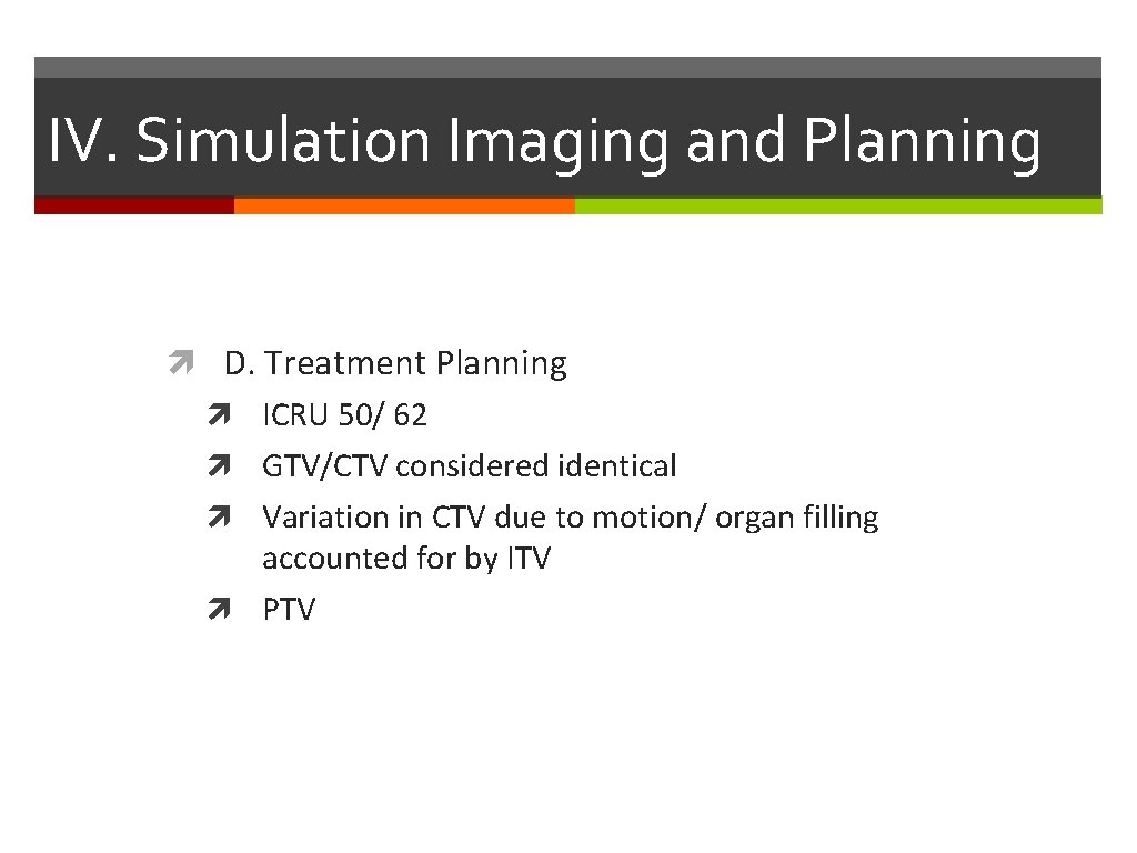 IV. Simulation Imaging and Planning D. Treatment Planning ICRU 50/ 62 GTV/CTV considered identical