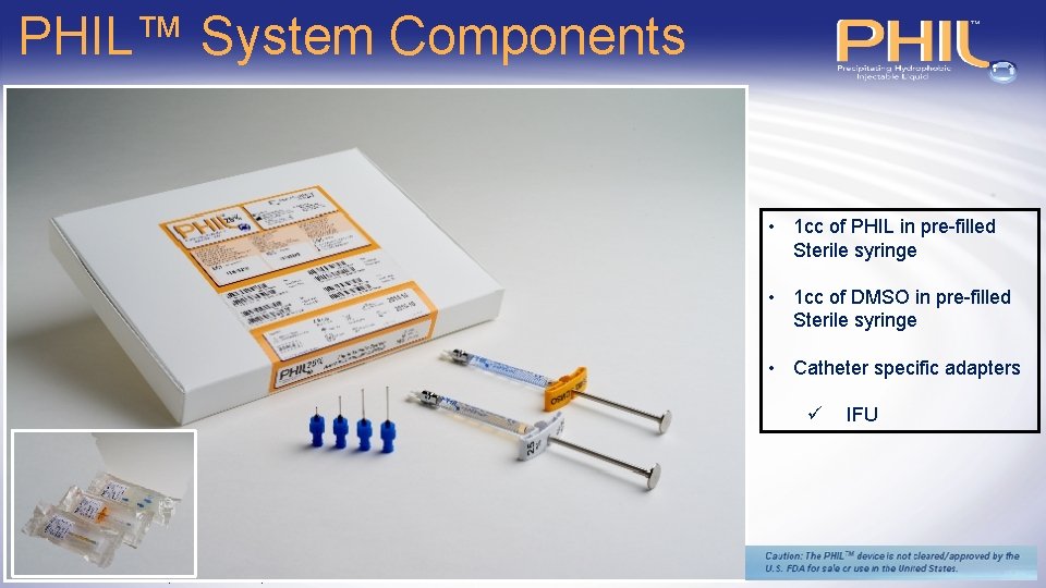 PHIL™ System Components • 1 cc of PHIL in pre-filled Sterile syringe • 1