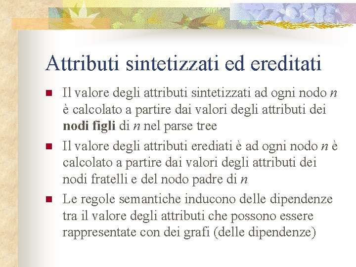 Attributi sintetizzati ed ereditati n n n Il valore degli attributi sintetizzati ad ogni