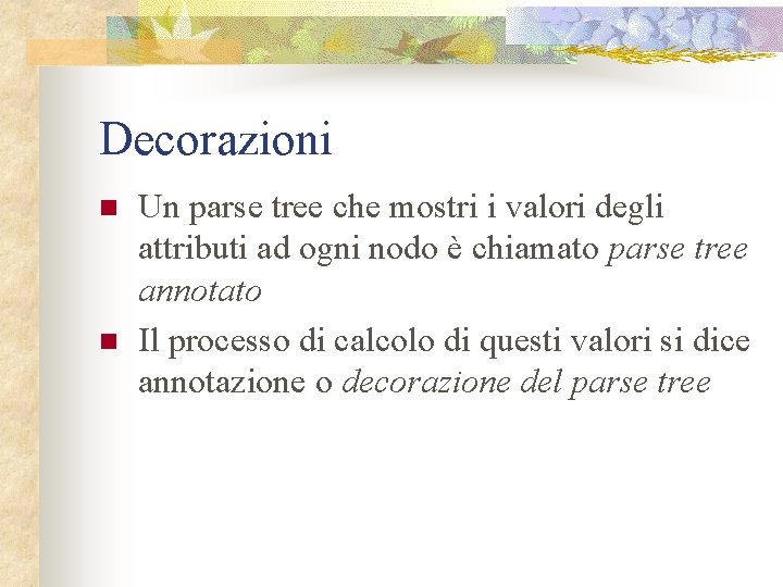 Decorazioni n n Un parse tree che mostri i valori degli attributi ad ogni