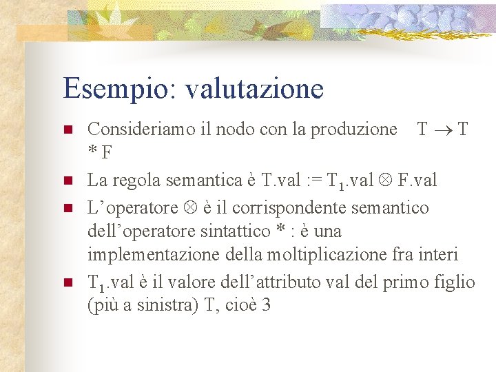 Esempio: valutazione n n Consideriamo il nodo con la produzione T T *F La