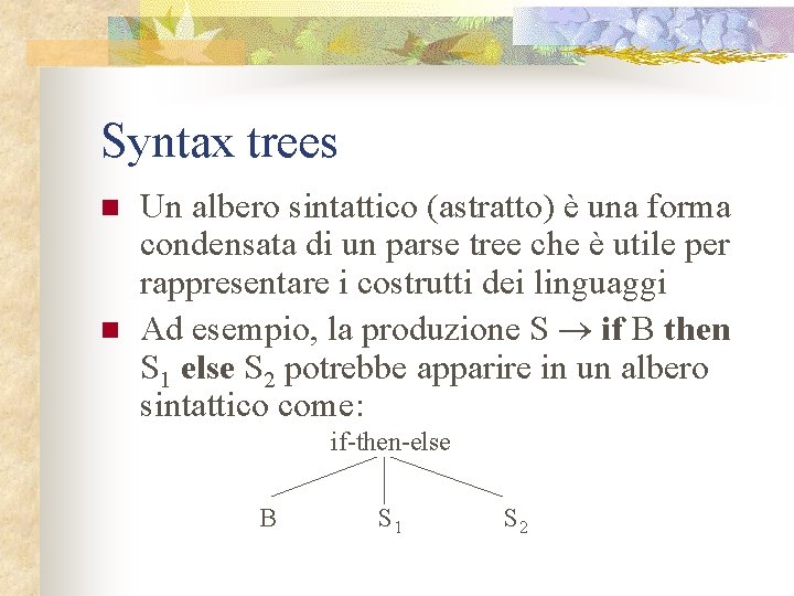 Syntax trees n n Un albero sintattico (astratto) è una forma condensata di un