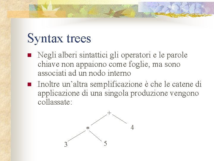 Syntax trees n n Negli alberi sintattici gli operatori e le parole chiave non