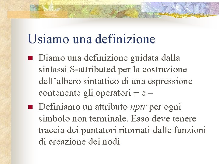 Usiamo una definizione n n Diamo una definizione guidata dalla sintassi S-attributed per la