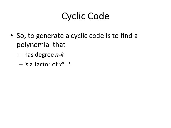 Cyclic Code • So, to generate a cyclic code is to find a polynomial