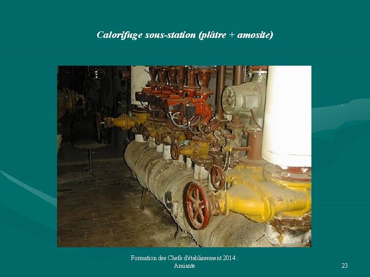 Calorifuge sous-station (plâtre + amosite) Formation des Chefs d'établissement 2014 : Amiante 23 