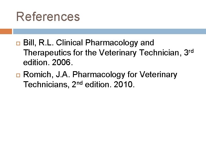 References Bill, R. L. Clinical Pharmacology and Therapeutics for the Veterinary Technician, 3 rd