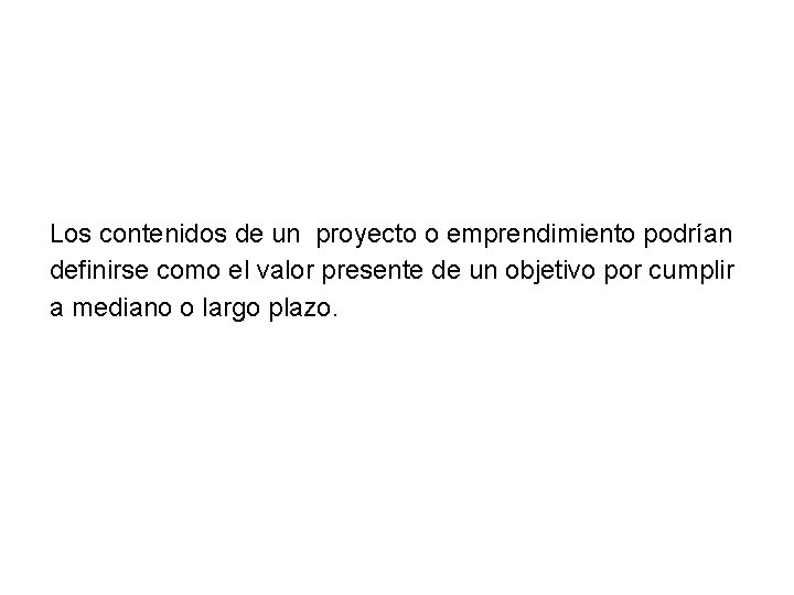 Los contenidos de un proyecto o emprendimiento podrían definirse como el valor presente de