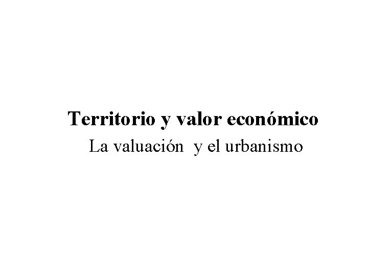 Territorio y valor económico La valuación y el urbanismo 