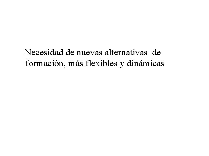 Necesidad de nuevas alternativas de formación, más flexibles y dinámicas 