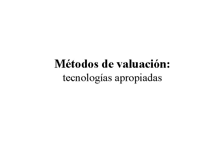 Métodos de valuación: tecnologías apropiadas 