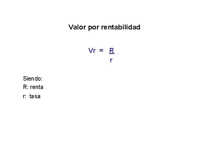 Valor por rentabilidad Vr = R r Siendo: R: renta r: tasa 