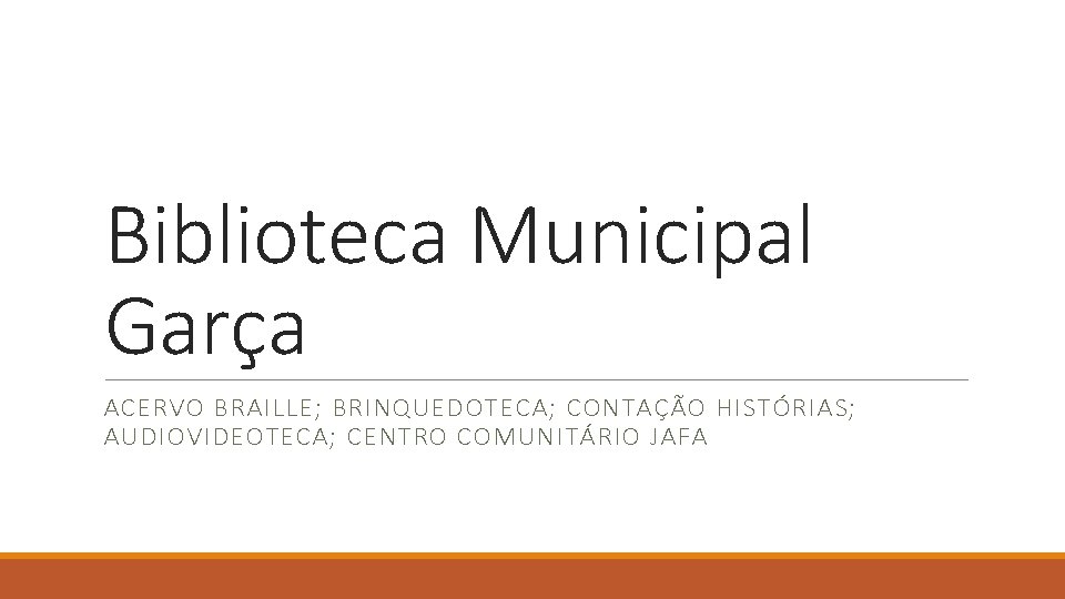 Biblioteca Municipal Garça ACERVO BRAILLE; BRINQUEDOTECA; CONTAÇÃO HISTÓRIAS; AUDIOVIDEOTECA; CENTRO COMUNITÁRIO JAFA 