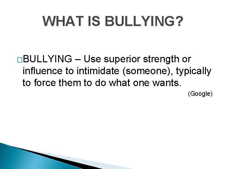 WHAT IS BULLYING? �BULLYING – Use superior strength or influence to intimidate (someone), typically