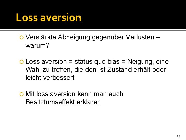 Loss aversion Verstärkte Abneigung gegenüber Verlusten – warum? Loss aversion = status quo bias