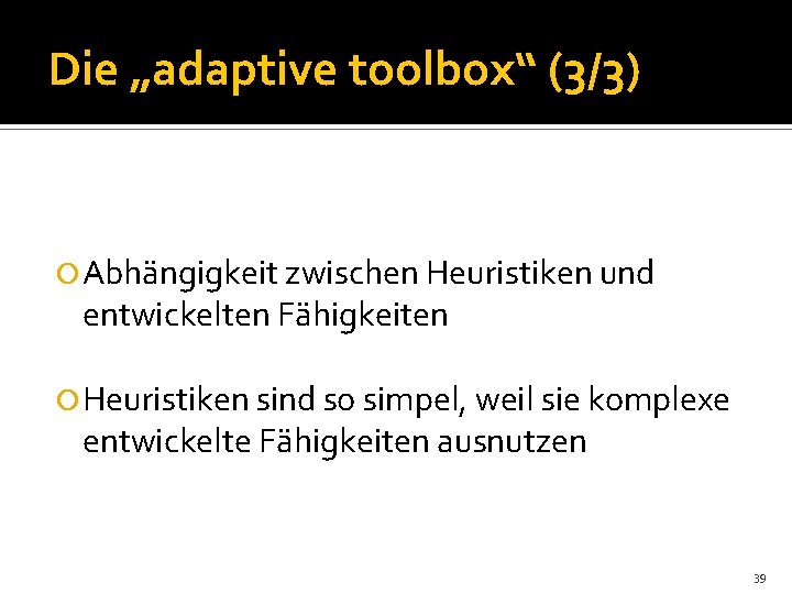 Die „adaptive toolbox“ (3/3) Abhängigkeit zwischen Heuristiken und entwickelten Fähigkeiten Heuristiken sind so simpel,